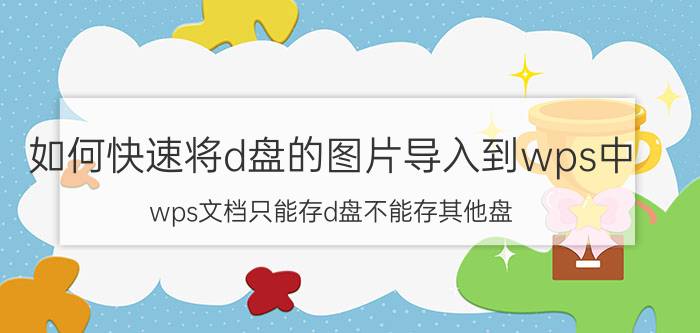 如何快速将d盘的图片导入到wps中 wps文档只能存d盘不能存其他盘。？